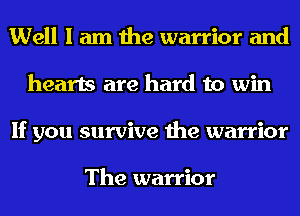 Well I am the warrior and
hearts are hard to win
If you survive the warrior

The warrior