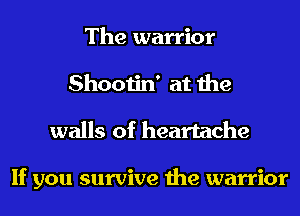 The warrior
Shootin' at the
walls of heartache

If you survive the warrior