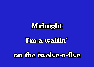 Midnight

I'm a waitin'

on the twelve-o-five