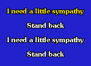 I need a little sympathy
Stand back
I need a little sympathy

Stand back
