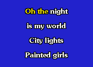 Oh the night

is my world
City lights

Painted girls