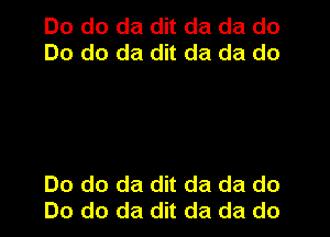 Do do da dit da da do
Do do da dit da da do

Do do da dit da da do
Do do da dit da da do