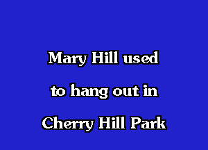 Mary Hill used

to hang out in

Cherry Hill Park