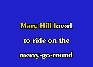 Mary Hill loved

to ride on the

merry-go-round