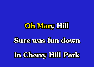 Oh Mary Hill

Sure was fun down

in Cherry Hill Park