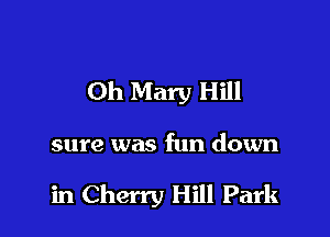 0h Mary Hill

sure was fun down

in Cherry Hill Park