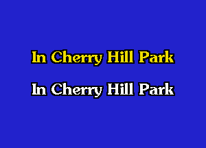 1n Cherry Hill Park

In Cherry Hill Park