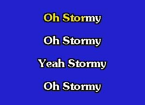 Oh Stormy

0h Stormy

Yeah Stormy

Oh Stormy