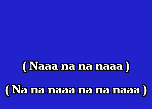 ( Naaa na na naaa )

( Na na naaa na na naaa)