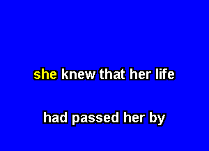 she knew that her life

had passed her by