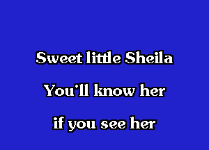 Sweet little Sheila

You'll know her

if you see her