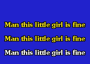 Man this little girl is fine
Man this little girl is fine

Man this little girl is fine