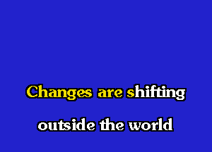 Changas are shifting

outside the world