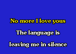 No more I love yous

The language is

leaving me in silence