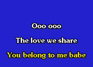 000 000

The love we share

You belong to me babe
