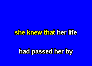 she knew that her life

had passed her by