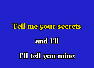 Tell me your secrets

and I'll

I'll tell you mine