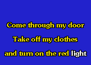 Come through my door

Take off my clothes

and turn on the red light