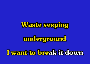 Waste seeping

underground

1 want to break it down