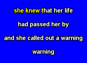 she knew that her life

had passed her by

and she called out a warning

warning
