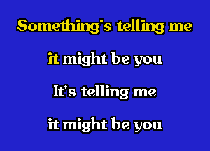 Something's telling me
it might be you
It's telling me

it might be you