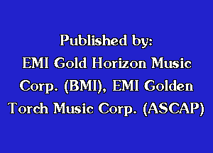 Published bgn
EMI Gold Horizon Music
Corp. (BMI), EMI Golden
Torch Music Corp. (ASCAP)