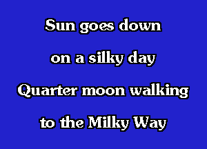 Sun goes down
on a silky day

Quarter moon walking

to the Milky Way