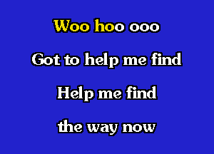 Woo hoo 000

Got to help me find

Help me find

the way now