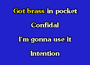 Got brass in pocket

Confidal

I'm gonna use it

Intention