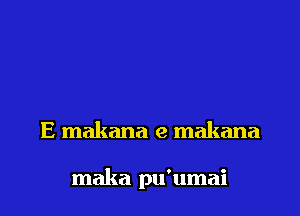 E makana e makana

maka pu'umai