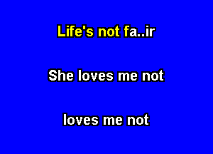 Life's not fa..ir

She loves me not

loves me not