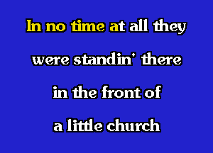 In no time at all they
were standin' there

in the front of

a little church
