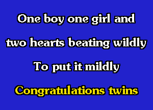 One boy one girl and
two hearts beating wildly
To put it mildly

Congratulations twins