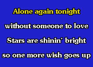 Alone again tonight
without someone to love
Stars are shinin' bright

so one more wish goes up