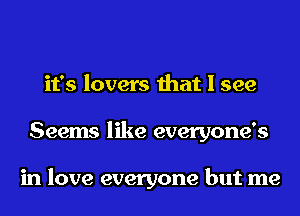 it's lovers that I see
Seems like everyone's

in love everyone but me