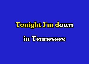Tonight I'm down

in Tennessee