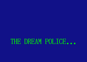 THE DREAM POLICE. . .