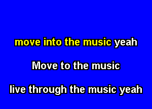 move into the music yeah

Move to the music

live through the music yeah