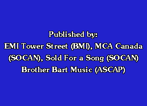 Published byi
EMI Tower Street (BMI), MCA Canada
(SOCAN), Sold For a Song (SOCAN)
Brother Bart Music (ASCAP)