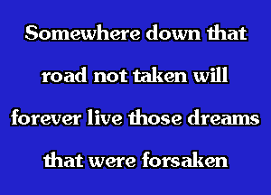 Somewhere down that
road not taken will
forever live those dreams

that were forsaken