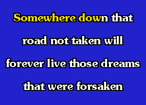 Somewhere down that
road not taken will
forever live those dreams

that were forsaken