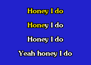 Honey I do
Honey I do

Honey I do

Yeah honey I do