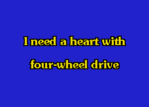lneed a heart with

four-wheel drive