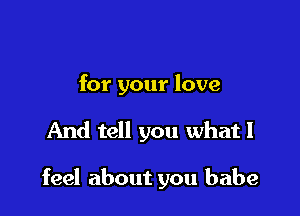 for your love

And tell you what I

feel about you babe