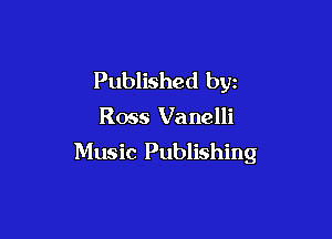 Published byz

Ross Vanelli

Music Publishing
