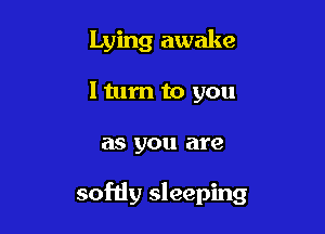 Lying awake

lturn to you
as you are

sofdy sleeping