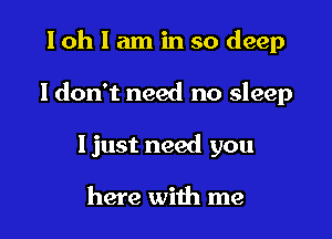 lohlaminsodeep

ldon't need no sleep

ljust need you

here with me