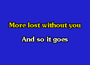 More lost without you

And so it goes