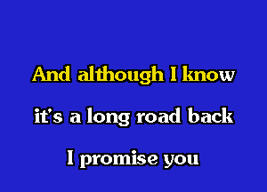 And although I know

it's a long road back

I promise you