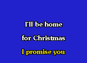 I'll be home

for Christmas

I promise you